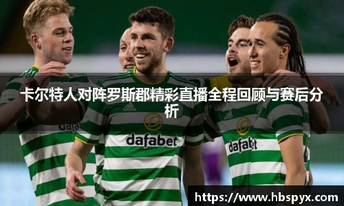 卡尔特人对阵罗斯郡精彩直播全程回顾与赛后分析