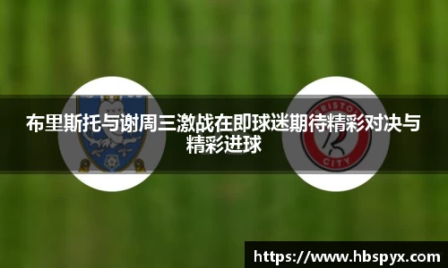 布里斯托与谢周三激战在即球迷期待精彩对决与精彩进球