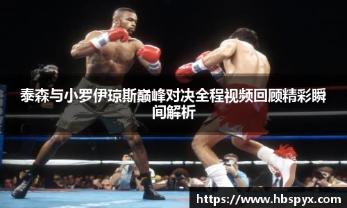 泰森与小罗伊琼斯巅峰对决全程视频回顾精彩瞬间解析